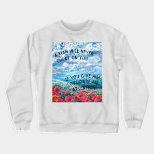 A Man Will Never Cheat On You If You Give Him Love, Care An Attention Crewneck Sweatshirt